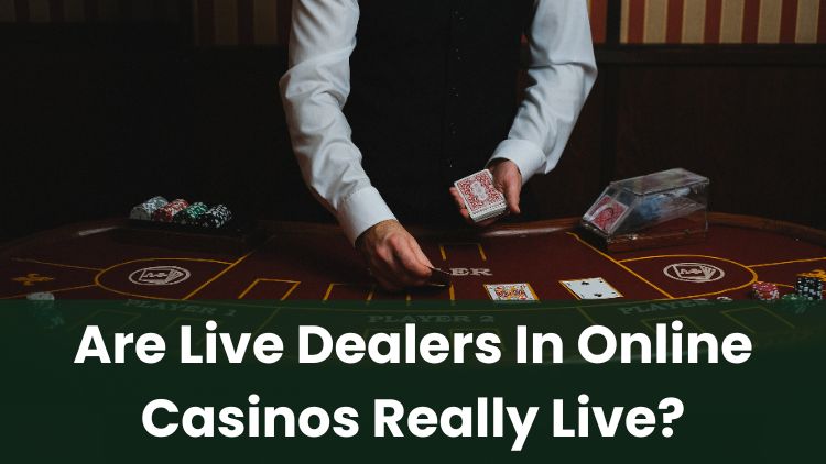 Are Live Dealers In Online Casinos Really Live?