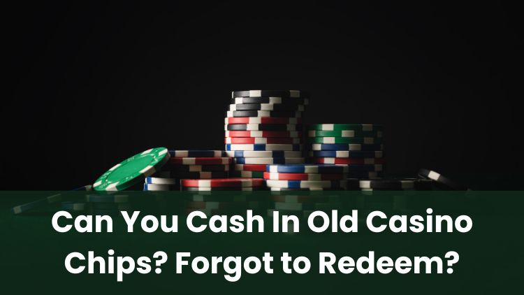 Can You Cash In Old Casino Chips? Forgot to Redeem?
