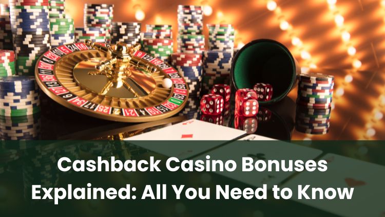 Cashback Casino Bonuses Explained: All You Need to Know