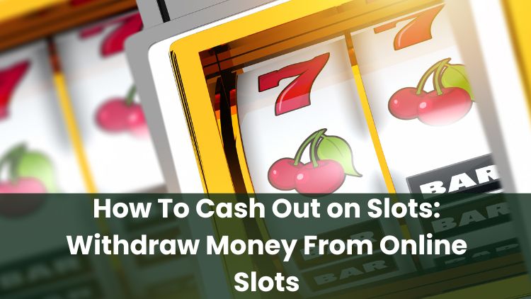 How To Cash Out on Slots: Withdraw Money From Online Slots