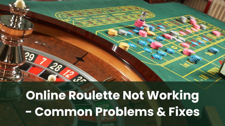 Online Roulette Not Working - Common Problems & Fixes