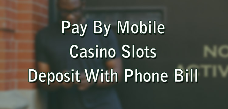Pay By Mobile Casino Slots – Deposit With Phone Bill