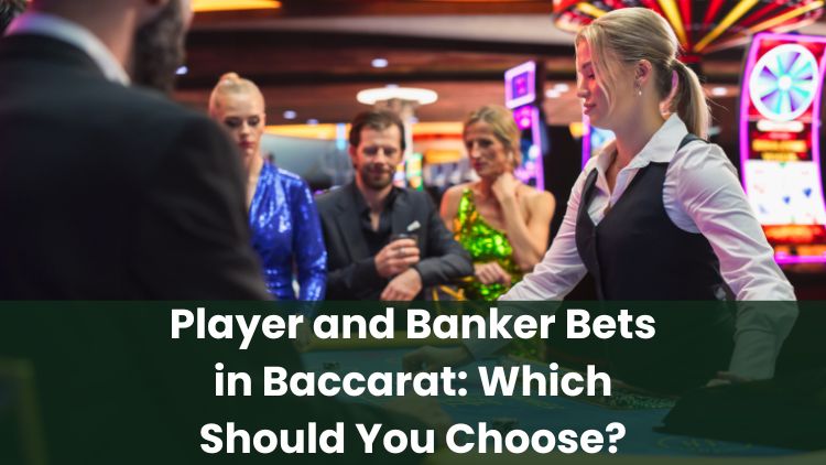 Player and Banker Bets in Baccarat: Which Should You Choose?