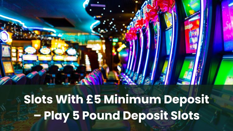 Slots With £5 Minimum Deposit – Play 5 Pound Deposit Slots