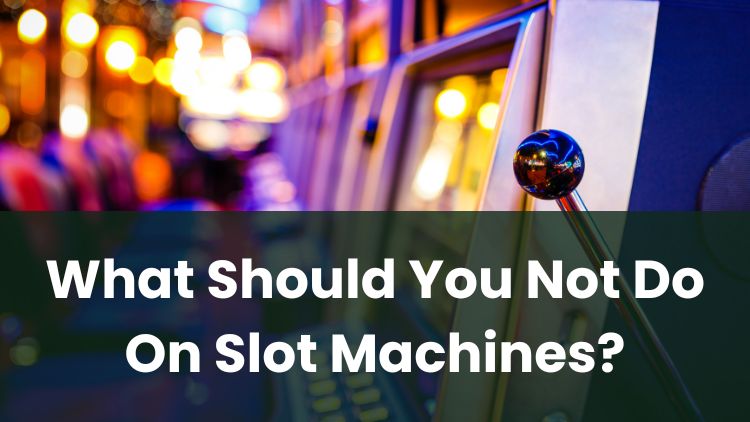 What Should You Not Do On Slot Machines?