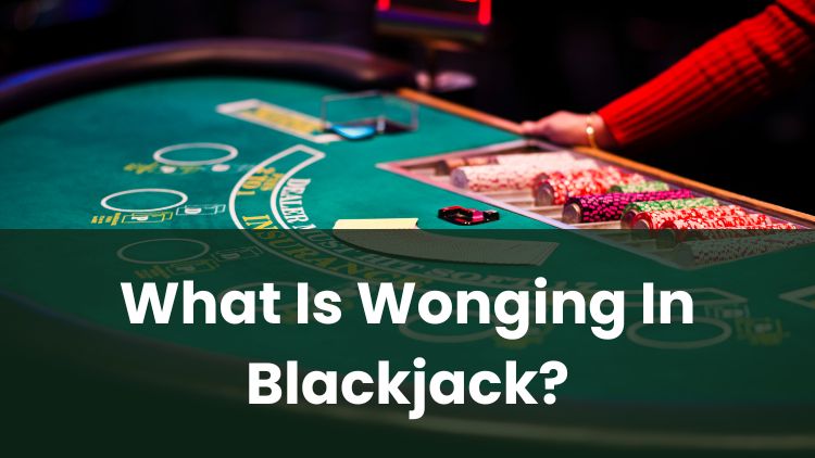 What Is Wonging In Blackjack?