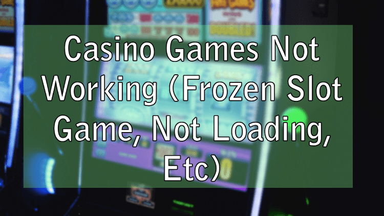Casino Games Not Working (Frozen Slot Game, Not Loading, Etc)