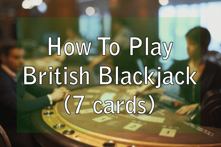 How To Play British Blackjack (7 cards)
