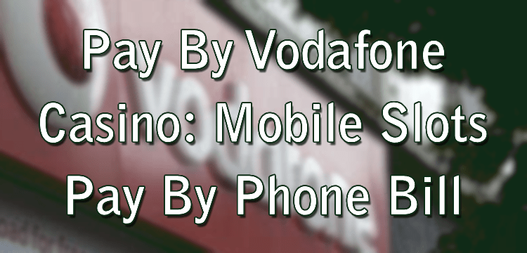Pay By Vodafone Casino: Mobile Slots Pay By Phone Bill