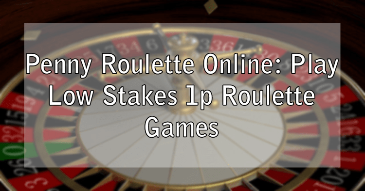 Penny Roulette Online: Play Low Stakes 1p Roulette Games